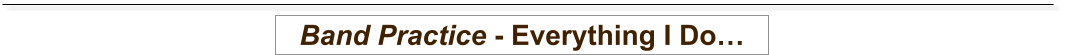 Band Practice - Everything I Do…